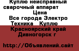 Куплю неисправный сварочный аппарат Fronius MW 3000.  › Цена ­ 50 000 - Все города Электро-Техника » Куплю   . Красноярский край,Дивногорск г.